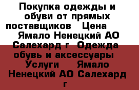 Покупка одежды и обуви от прямых поставщиков › Цена ­ 350 - Ямало-Ненецкий АО, Салехард г. Одежда, обувь и аксессуары » Услуги   . Ямало-Ненецкий АО,Салехард г.